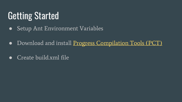 Getting Started
●
Setup Ant Environment Variables
●
Download and install Progress Compilation Tools (PCT)
●
Create build.xml file
