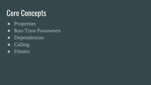 Core Concepts
●
Properties
●
Run-Time Parameters
●
Dependencies
●
Calling
●
Filesets
