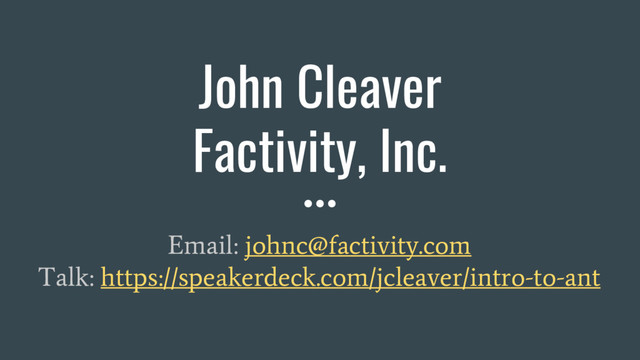 John Cleaver
Factivity, Inc.
Email: johnc@factivity.com
Talk: https://speakerdeck.com/jcleaver/intro-to-ant
