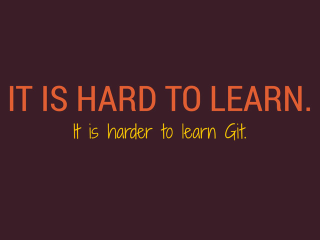 IT IS HARD TO LEARN.
It is harder to learn Git.
