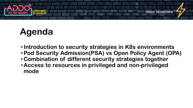 TRACK: DEVSECOPS
•Introduction to security strategies in K8s environments
•Pod Security Admission(PSA) vs Open Policy Agent (OPA)
•Combination of different security strategies together
•Access to resources in privileged and non-privileged
mode
Agenda
