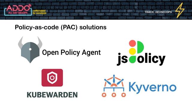TRACK: DEVSECOPS
Policy-as-code (PAC) solutions
