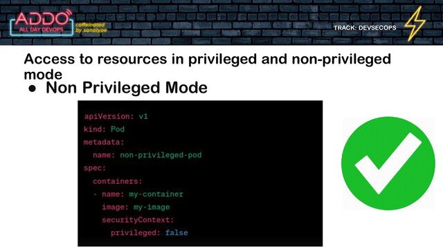 TRACK: DEVSECOPS
Access to resources in privileged and non-privileged
mode
● Non Privileged Mode
