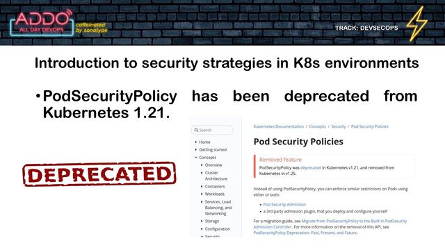 TRACK: DEVSECOPS
•PodSecurityPolicy has been deprecated from
Kubernetes 1.21.
Introduction to security strategies in K8s environments
