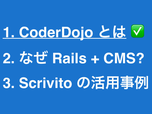 1. CoderDojo ͱ͸ ✅
2. ͳͥ Rails + CMS?
3. Scrivito ͷ׆༻ࣄྫ
