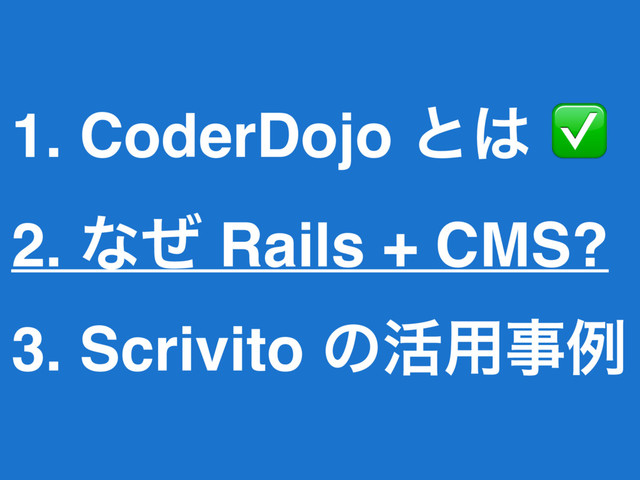 1. CoderDojo ͱ͸ ✅
2. ͳͥ Rails + CMS?
3. Scrivito ͷ׆༻ࣄྫ

