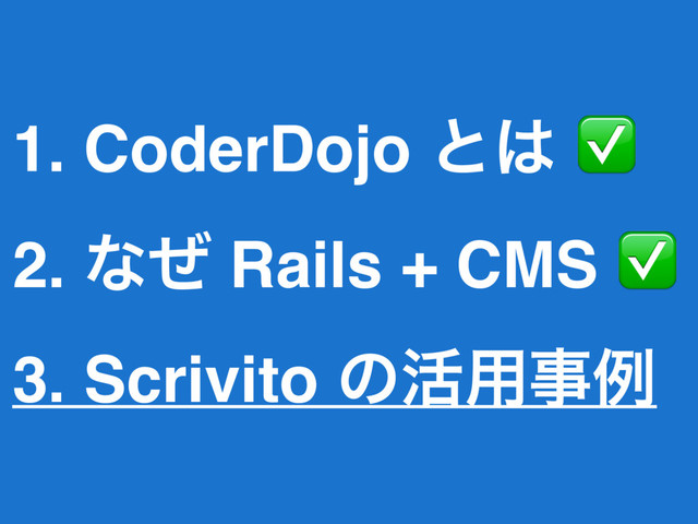 1. CoderDojo ͱ͸ ✅
2. ͳͥ Rails + CMS ✅
3. Scrivito ͷ׆༻ࣄྫ

