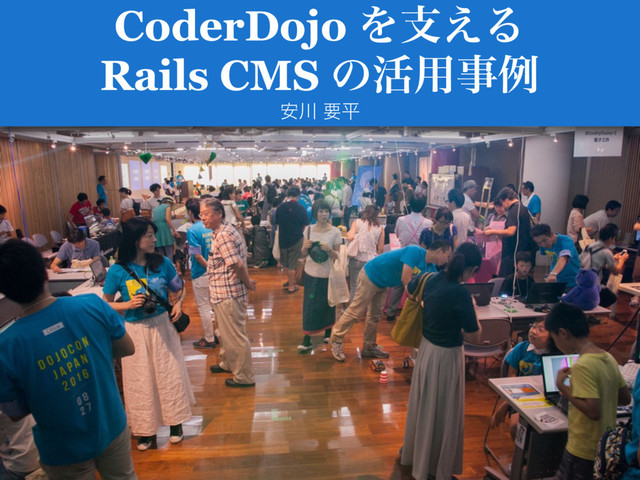 CoderDojo Λࢧ͑Δ
Rails CMS ͷ׆༻ࣄྫ
҆઒ ཁฏ
