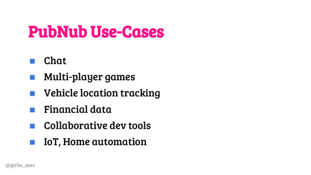 @girlie_mac
PubNub Use-Cases
◼ Chat
◼ Multi-player games
◼ Vehicle location tracking
◼ Financial data
◼ Collaborative dev tools
◼ IoT, Home automation

