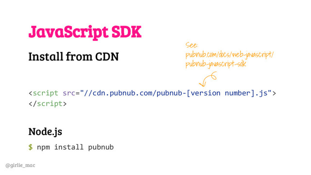 @girlie_mac
JavaScript SDK
Install from CDN


Node.js
$ npm install pubnub
See:
pubnub.com/docs/web-javascript/
pubnub-javascript-sdk

