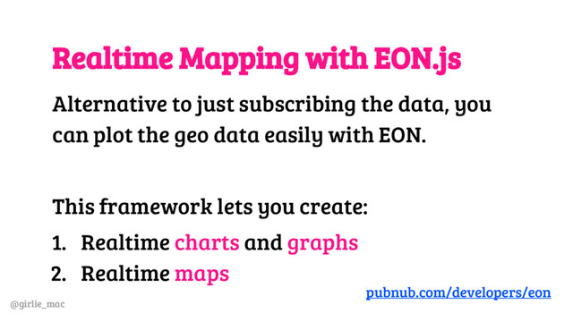 @girlie_mac
Realtime Mapping with EON.js
Alternative to just subscribing the data, you
can plot the geo data easily with EON.
This framework lets you create:
1. Realtime charts and graphs
2. Realtime maps
pubnub.com/developers/eon
