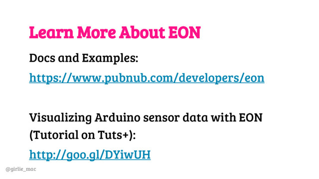 @girlie_mac
Learn More About EON
Docs and Examples:
https://www.pubnub.com/developers/eon
Visualizing Arduino sensor data with EON
(Tutorial on Tuts+):
http://goo.gl/DYiwUH
