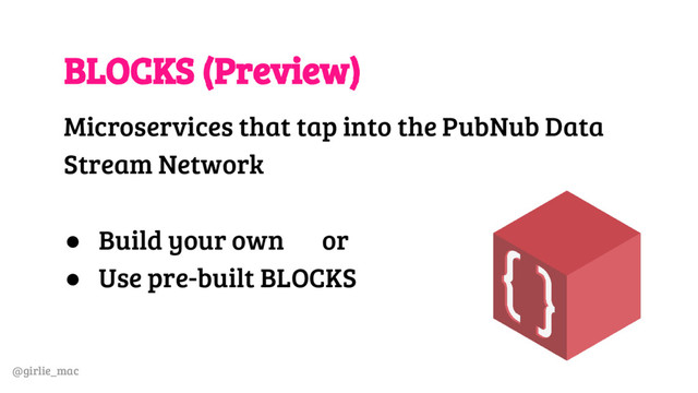 @girlie_mac
BLOCKS (Preview)
Microservices that tap into the PubNub Data
Stream Network
● Build your own or
● Use pre-built BLOCKS
