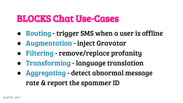 @girlie_mac
BLOCKS Chat Use-Cases
● Routing - trigger SMS when a user is offline
● Augmentation - inject Gravatar
● Filtering - remove/replace profanity
● Transforming - language translation
● Aggregating - detect abnormal message
rate & report the spammer ID
