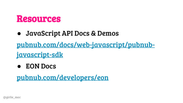 @girlie_mac
Resources
● JavaScript API Docs & Demos
pubnub.com/docs/web-javascript/pubnub-
javascript-sdk
● EON Docs
pubnub.com/developers/eon
