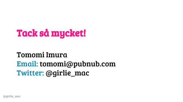 @girlie_mac
Tack så mycket!
Tomomi Imura
Email: tomomi@pubnub.com
Twitter: @girlie_mac
