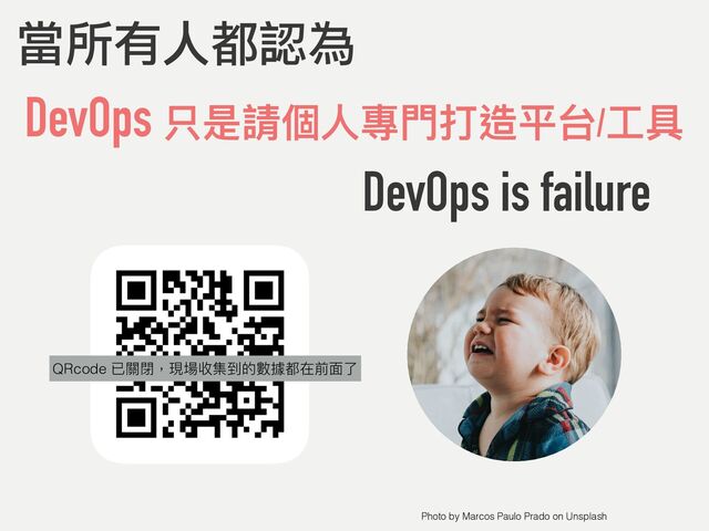 DevOps 只是請個⼈專⾨打造平台/⼯具
當所有人都認為
DevOps is failure
Photo by Marcos Paulo Prado on Unsplash
QRcode
QRcode 已關閉，現場收集到的數據都在前⾯了
