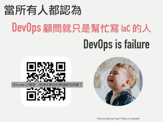 DevOps 顧問就只是幫忙寫 IaC 的⼈
當所有人都認為
DevOps is failure
Photo by Marcos Paulo Prado on Unsplash
QRcode
QRcode 已關閉，現場收集到的數據都在前⾯了
