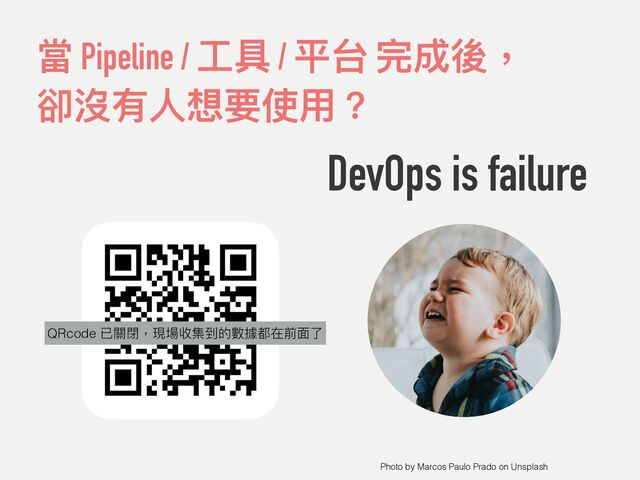當 Pipeline / ⼯具 / 平台 完成後，
 
卻沒有⼈想要使⽤？
DevOps is failure
Photo by Marcos Paulo Prado on Unsplash
QRcode
QRcode 已關閉，現場收集到的數據都在前⾯了

