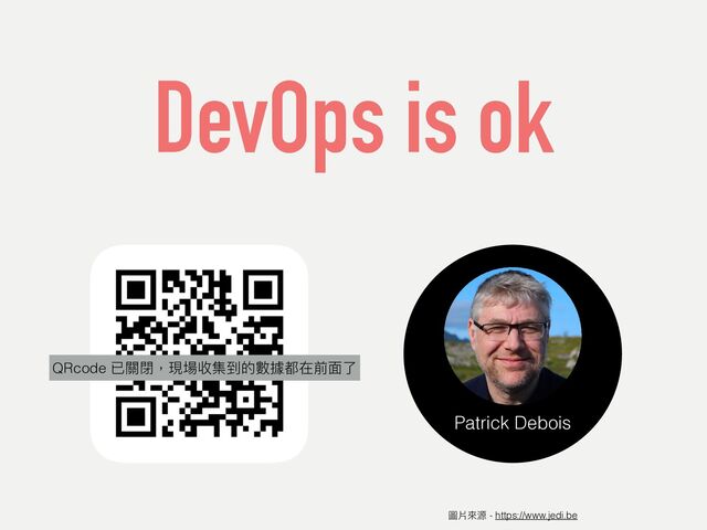DevOps is ok
圖片來源 - https://www.jedi.be
QRcode
Patrick Debois
QRcode 已關閉，現場收集到的數據都在前⾯了
