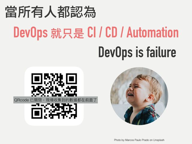 DevOps 就只是 CI / CD / Automation
當所有人都認為
DevOps is failure
Photo by Marcos Paulo Prado on Unsplash
QRcode
QRcode 已關閉，現場收集到的數據都在前⾯了
