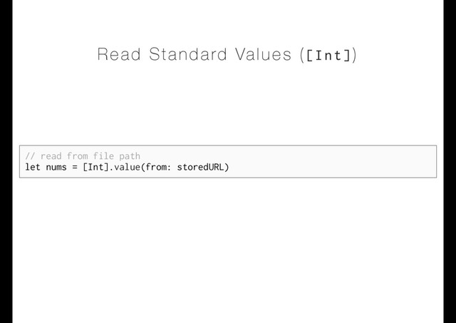 Read Standard Values ([Int])
// read from file path
let nums = [Int].value(from: storedURL)
