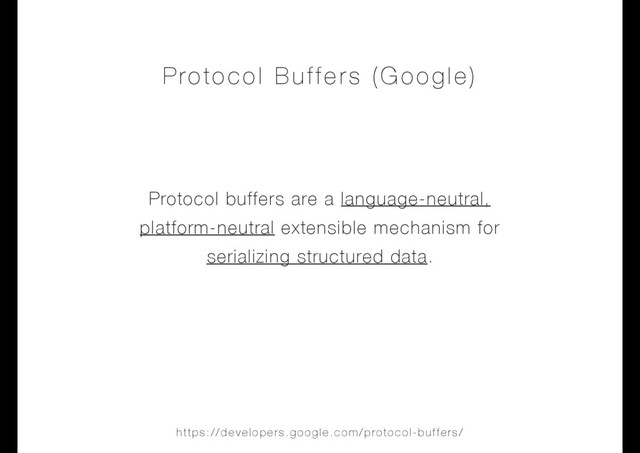 Protocol buffers are a language-neutral,
platform-neutral extensible mechanism for
serializing structured data.
Protocol Buffers (Google)
https://developers.google.com/protocol-buffers/
