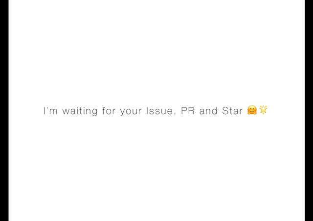 I’m waiting for your Issue, PR and Star 
