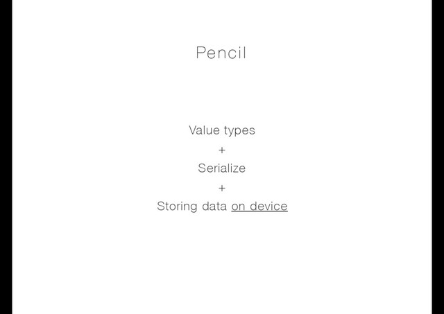 Value types
+
Serialize
+
Storing data on device
Pencil
