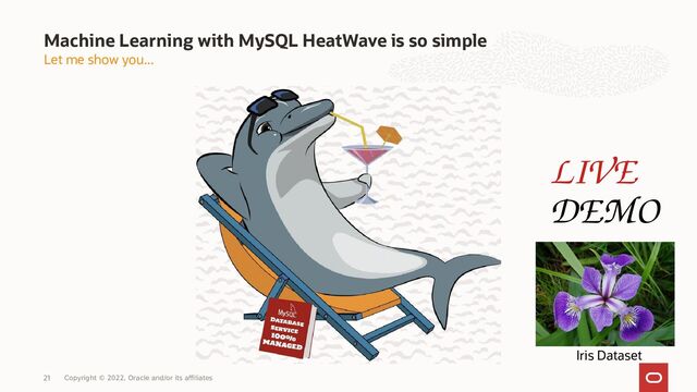 21
Let me show you...
Machine Learning with MySQL HeatWave is so simple
LIVE
DEMO
Iris Dataset
Copyright © 2022, Oracle and/or its affiliates
