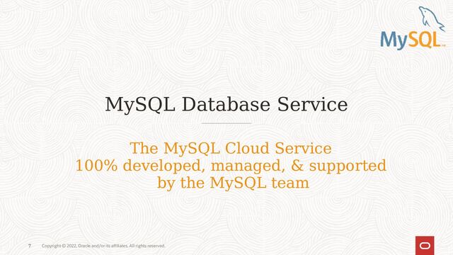 Copyright © 2022, Oracle and/or its affiliates. All rights reserved.
7
MySQL Database Service
7
The MySQL Cloud Service
100% developed, managed, & supported
by the MySQL team
