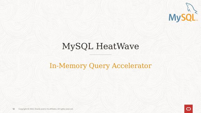 Copyright © 2022, Oracle and/or its affiliates. All rights reserved.
10
MySQL HeatWave
10
In-Memory Query Accelerator
