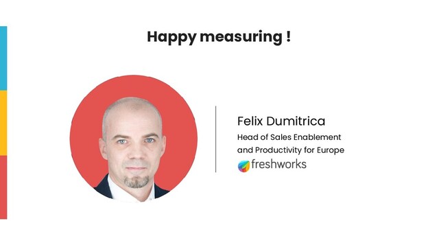 Happy measuring !
Felix Dumitrica
Head of Sales Enablement
and Productivity for Europe
