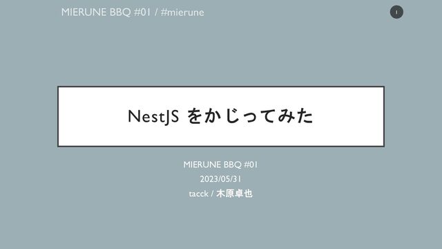 NestJS をかじってみた
MIERUNE BBQ #01
2023/05/31
tacck / 木原卓也
1
