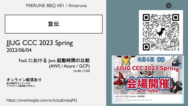 宣伝
12
JJUG CCC 2023 Spring
2023/06/04
FaaS における Java 起動時間の比較
(AWS / Azure / GCP)
16:40-17:00
オンライン配信あり
私の発表するトラックは
リアルタイム配信ありません。
https://eventregist.com/e/luIcqEmpqPI2
