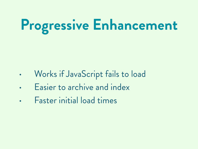 Progressive Enhancement
• Works if JavaScript fails to load
• Easier to archive and index
• Faster initial load times
