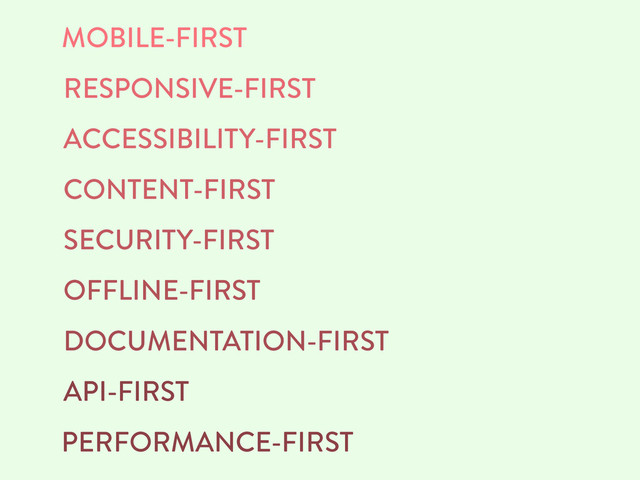 MOBILE-FIRST
RESPONSIVE-FIRST
ACCESSIBILITY-FIRST
CONTENT-FIRST
SECURITY-FIRST
OFFLINE-FIRST
DOCUMENTATION-FIRST
API-FIRST
PERFORMANCE-FIRST
