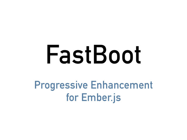 FastBoot
Progressive Enhancement
for Ember.js
