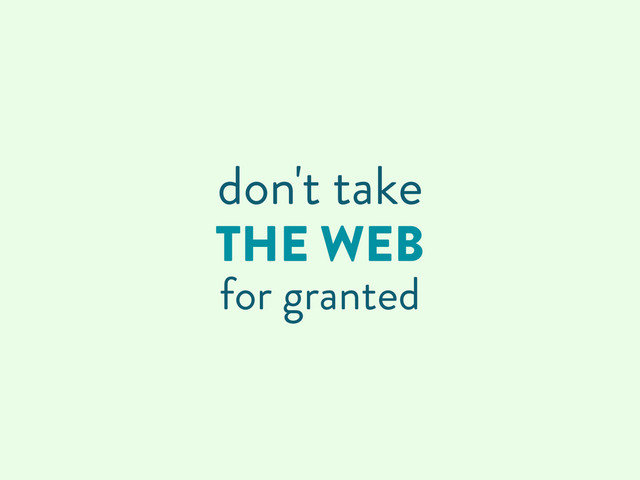 THE WEB
for granted
don't take
