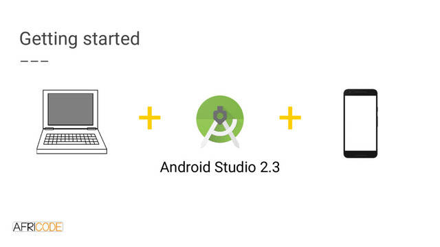 Getting started
Android Studio 2.3
+ +
