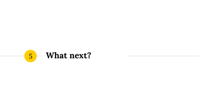What next?
5
