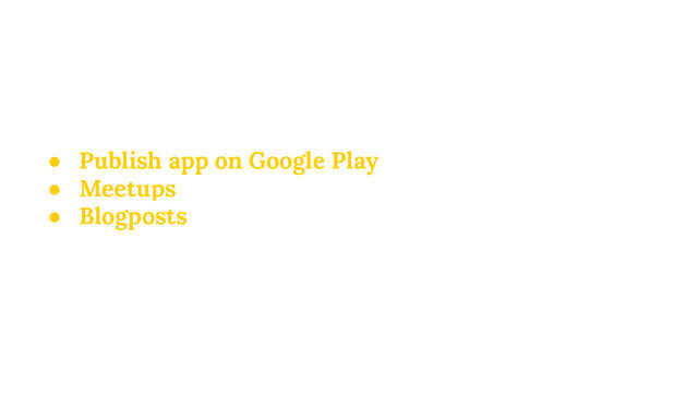 ● Publish app on Google Play
● Meetups
● Blogposts
