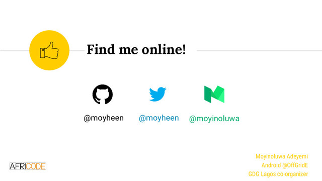 Find me online!
@moyheen @moyinoluwa
@moyheen
Moyinoluwa Adeyemi
Android @OffGridE
GDG Lagos co-organizer
