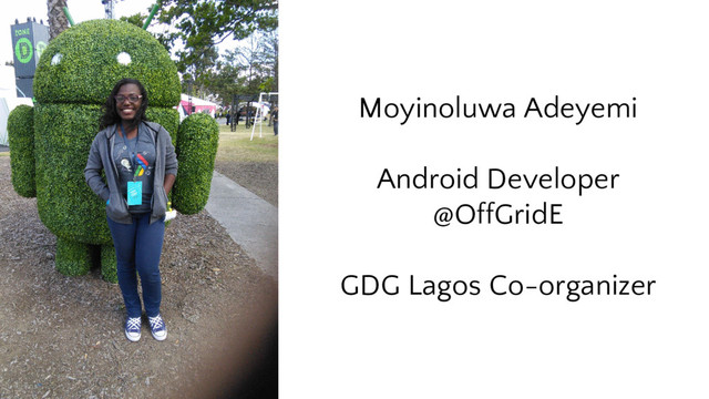 Moyinoluwa Adeyemi
Android Developer
@OffGridE
GDG Lagos Co-organizer
