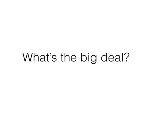What’s the big deal?
