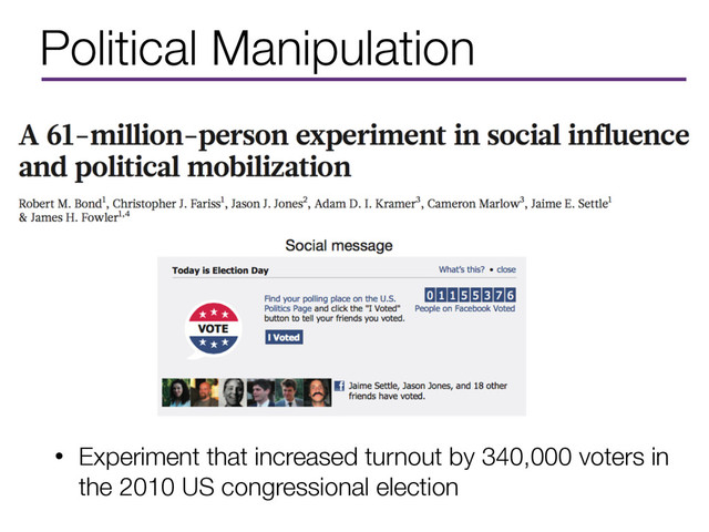 Political Manipulation
• Experiment that increased turnout by 340,000 voters in
the 2010 US congressional election
