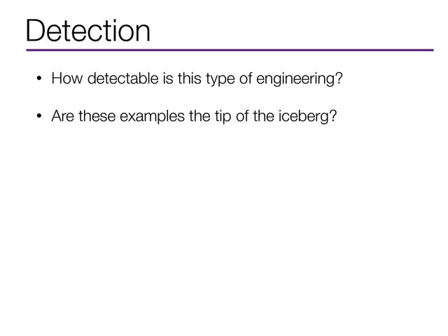 Detection
• How detectable is this type of engineering?
• Are these examples the tip of the iceberg?
