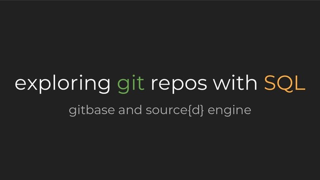 exploring git repos with SQL
gitbase and source{d} engine
