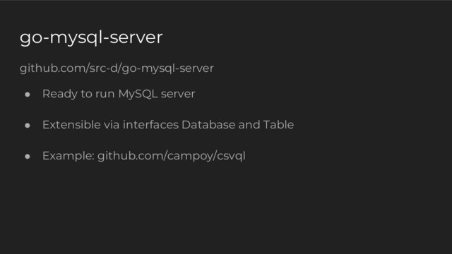 go-mysql-server
github.com/src-d/go-mysql-server
● Ready to run MySQL server
● Extensible via interfaces Database and Table
● Example: github.com/campoy/csvql
