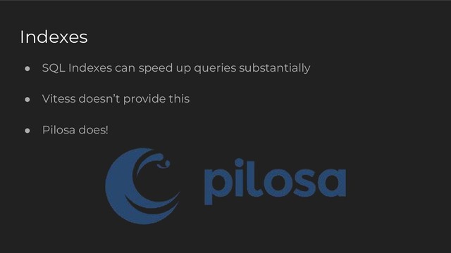 Indexes
● SQL Indexes can speed up queries substantially
● Vitess doesn’t provide this
● Pilosa does!
